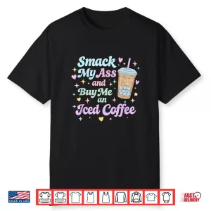 Smack My Ass And Buy Me An Iced Coffee Shirt