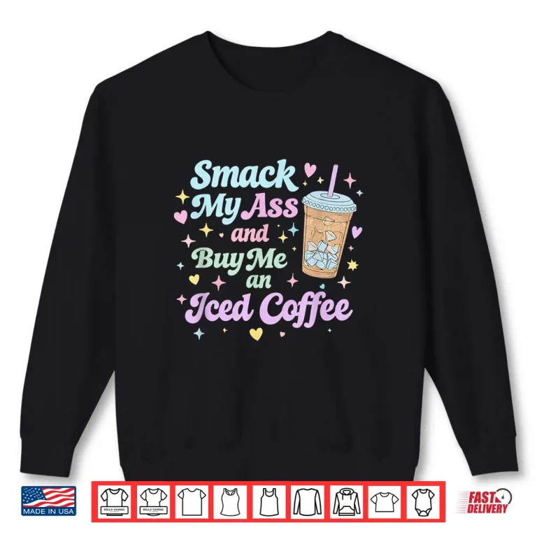 Sweatshirt Smack My Ass and Buy Me an Iced Coffee Shirt