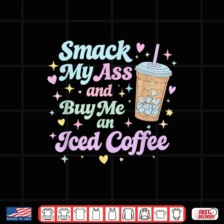Design Smack My Ass and Buy Me an Iced Coffee Shirt