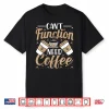 Can’T Function Need Coffee Funny Coffee Lover Caffeine Shirt