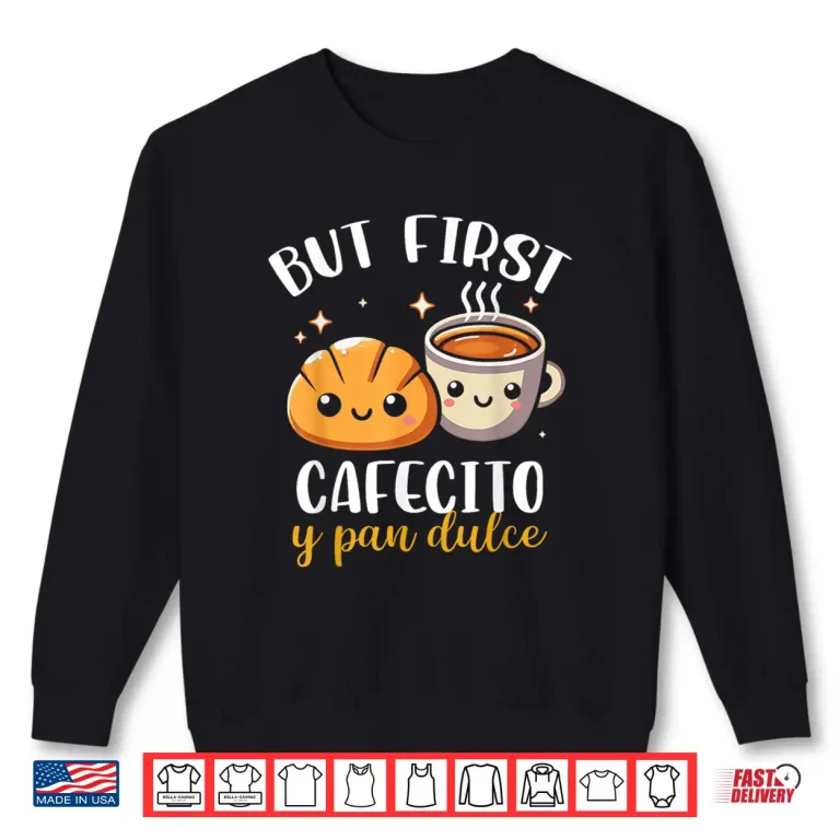 Sweatshirt But First Cafecito Y Pan Dulce Concha Mexican Coffee Lover Shirt