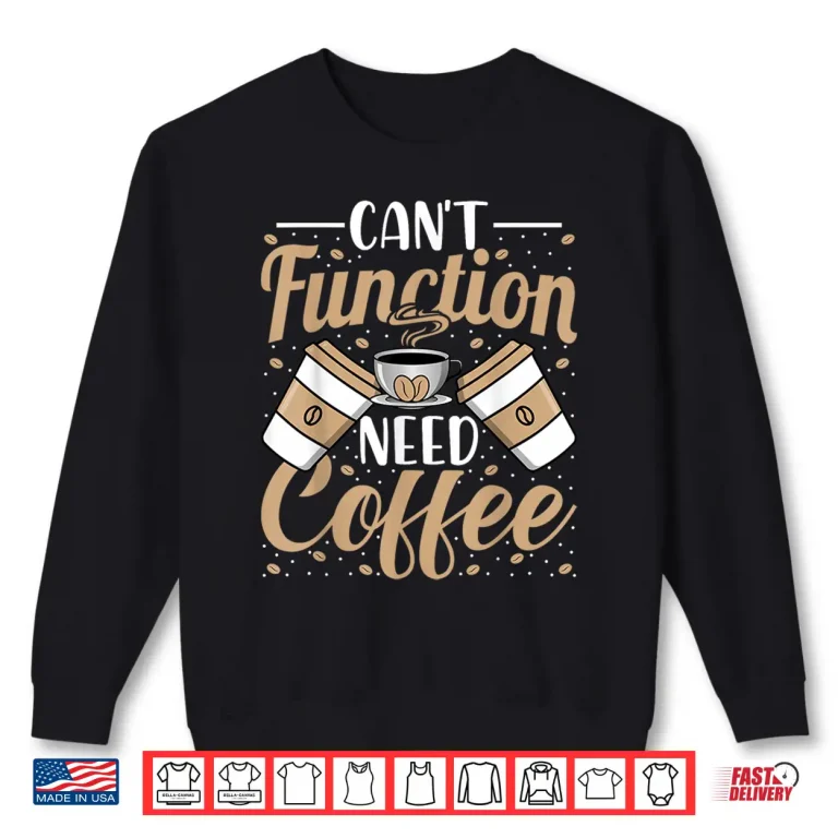 Sweatshirt Cant Function Need Coffee Funny Coffee Lover Caffeine Shirt