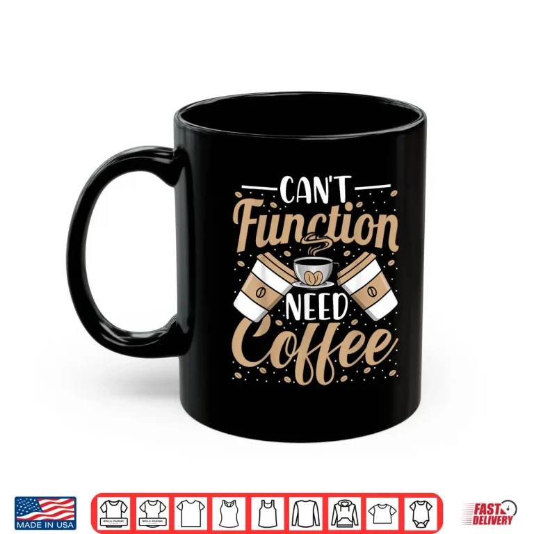 Mug Cant Function Need Coffee Funny Coffee Lover Caffeine Shirt