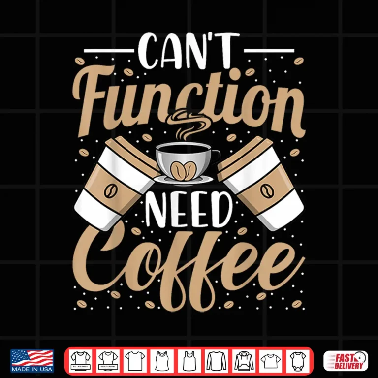 Design Cant Function Need Coffee Funny Coffee Lover Caffeine Shirt