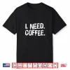 I Need Coffee Funny Phrase For Coffee Lover Gift Shirt