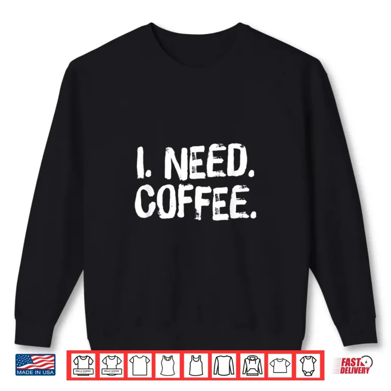 Sweatshirt I Need Coffee Funny Phrase For Coffee Lover Gift Shirt