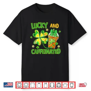 Lucky And Caffeinated Funny St Patricks Day Coffee Lover Shirt