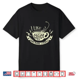 Sarcastic Quote I Like Coffee And Maybe 3 People Shirt