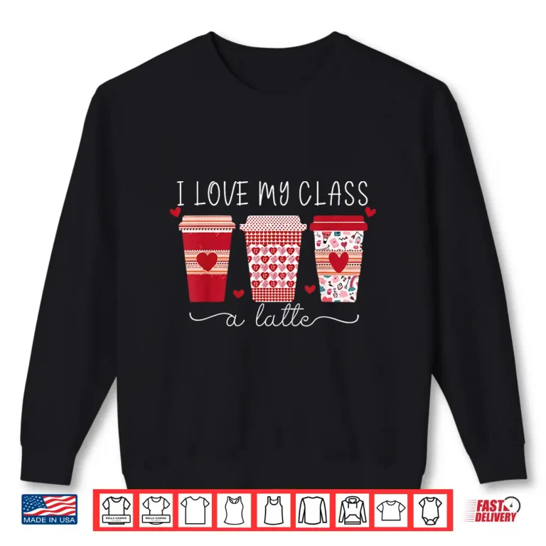 Sweatshirt Teachers Valentine Day I Love My Class A Latte Coffee Women Shirt