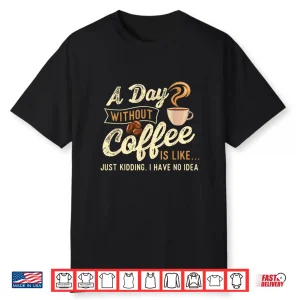 A Day Without Coffee Is Like Coffee Lover Caffeine Lover Shirt