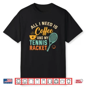 All I Need Is Coffee And My Tennis Racket Coffee Tennis Shirt