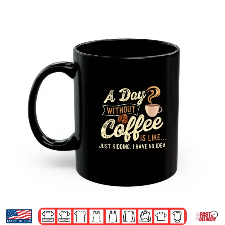 Mug A Day Without Coffee Is Like Coffee Lover Caffeine Lover Shirt