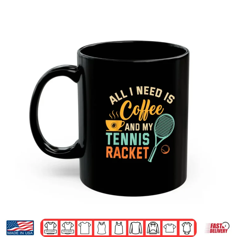 Mug All I Need is Coffee and My Tennis Racket Coffee Tennis Shirt