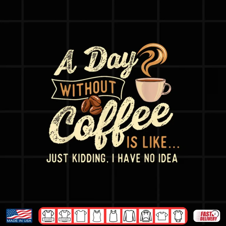 Design A Day Without Coffee Is Like Coffee Lover Caffeine Lover Shirt