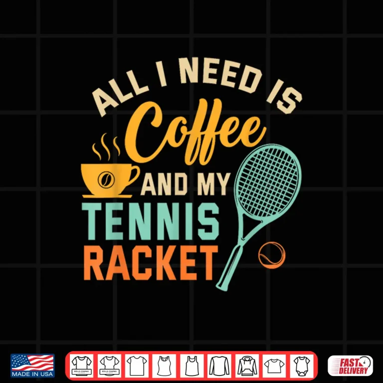 Design All I Need is Coffee and My Tennis Racket Coffee Tennis Shirt