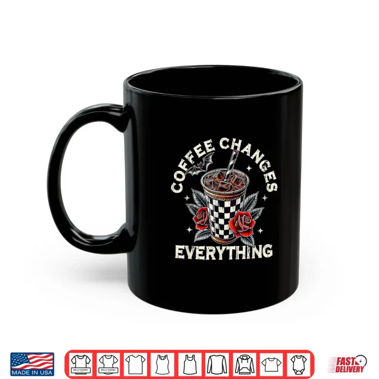 Mug Coffee Changes Everything Edgy Goth Roses Shirt