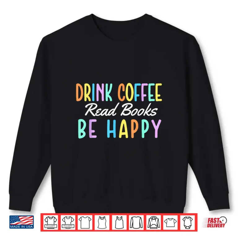 Sweatshirt Drink Coffee Read Books Be Happy Caffeine Lover Shirt