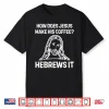 Funny Saying How Does Jesus Make Coffee Hebrews It Women Men Shirt