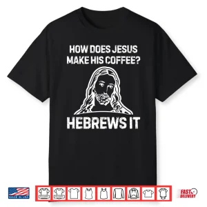 Funny Saying How Does Jesus Make Coffee Hebrews It Women Men Shirt