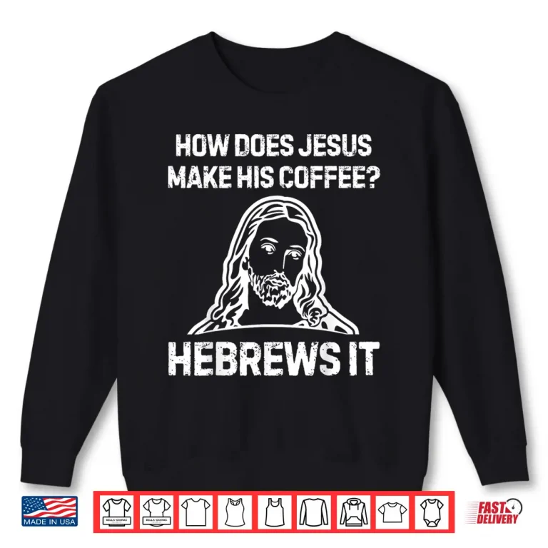 Sweatshirt Funny Saying How Does Jesus Make Coffee Hebrews it Women Men Shirt