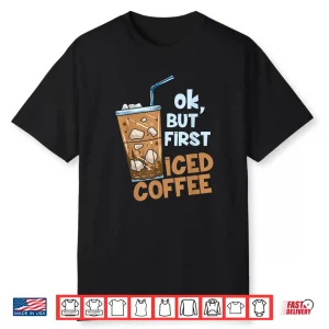 Gift For A Coffee Lover  But First Iced Coffee Shirt