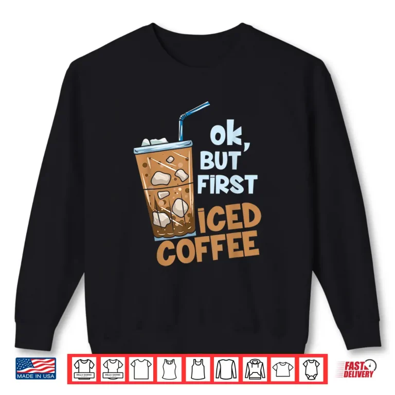 Sweatshirt Gift for a coffee lover But First Iced Coffee Shirt