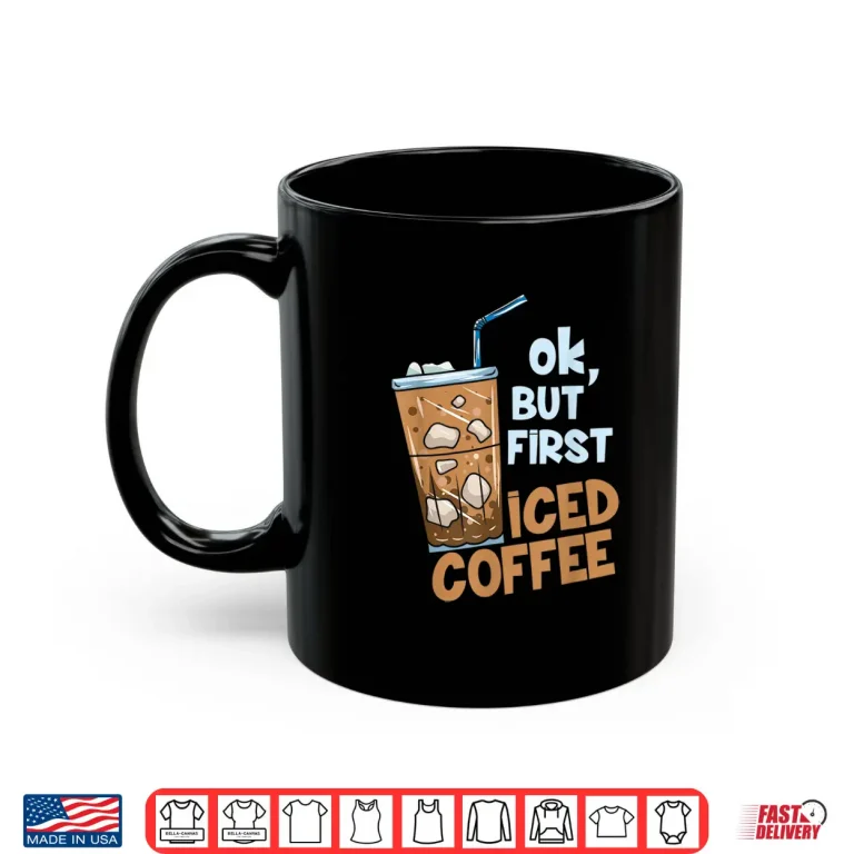 Mug Gift for a coffee lover But First Iced Coffee Shirt