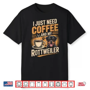 I Just Need Coffee And My Rottweiler Rottie Rott Pet Dog Shirt