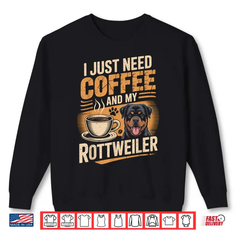 Sweatshirt I Just Need Coffee and My Rottweiler Rottie Rott Pet Dog Shirt