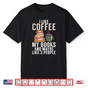 I Like Coffee My Books And Maybe Like 3 People Book Lover Shirt