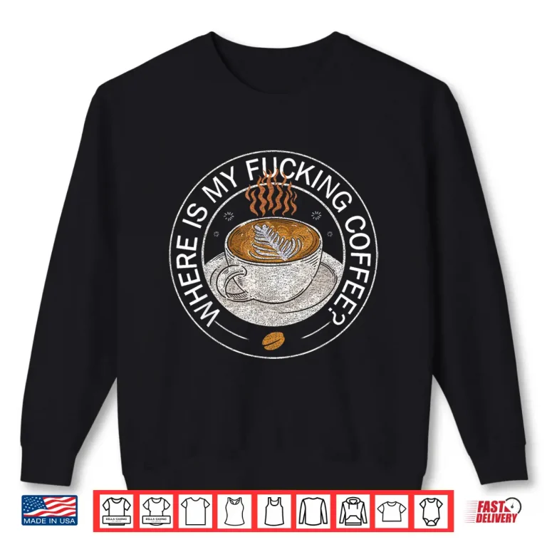 Sweatshirt Where is My Fucking Coffee Coffee Lover Saying Shirt