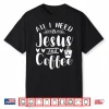 All I Need Is Jesus And Coffee Jesus Christ Lover Religious Shirt