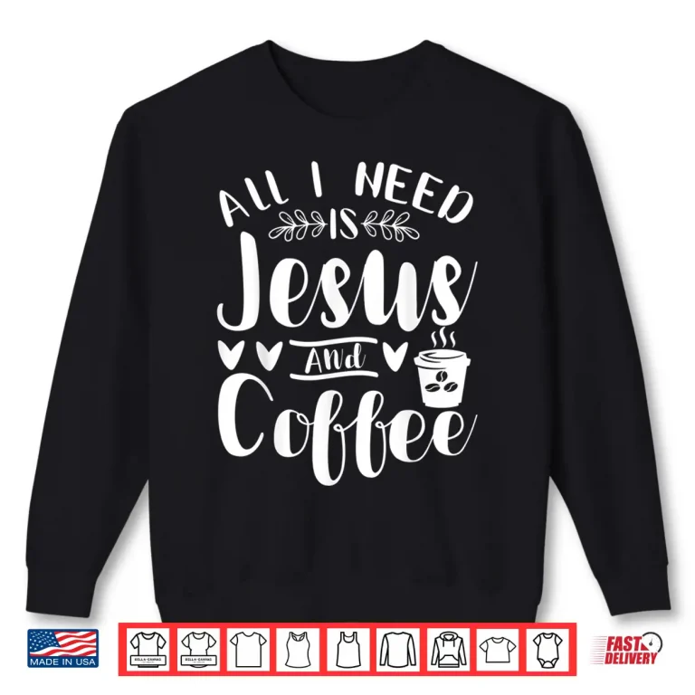 Sweatshirt All I Need Is Jesus And Coffee Jesus Christ Lover Religious Shirt