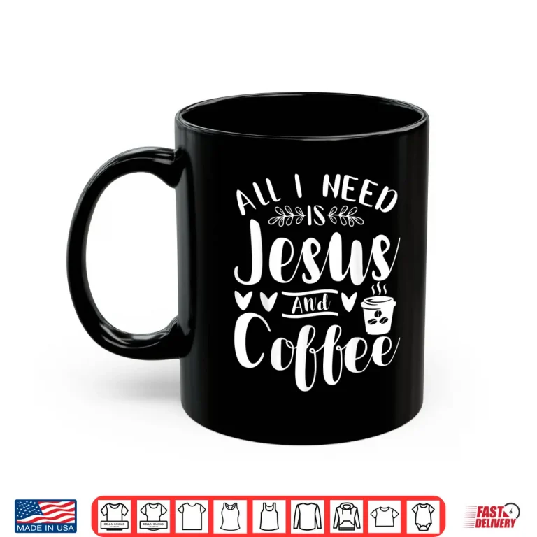 Mug All I Need Is Jesus And Coffee Jesus Christ Lover Religious Shirt