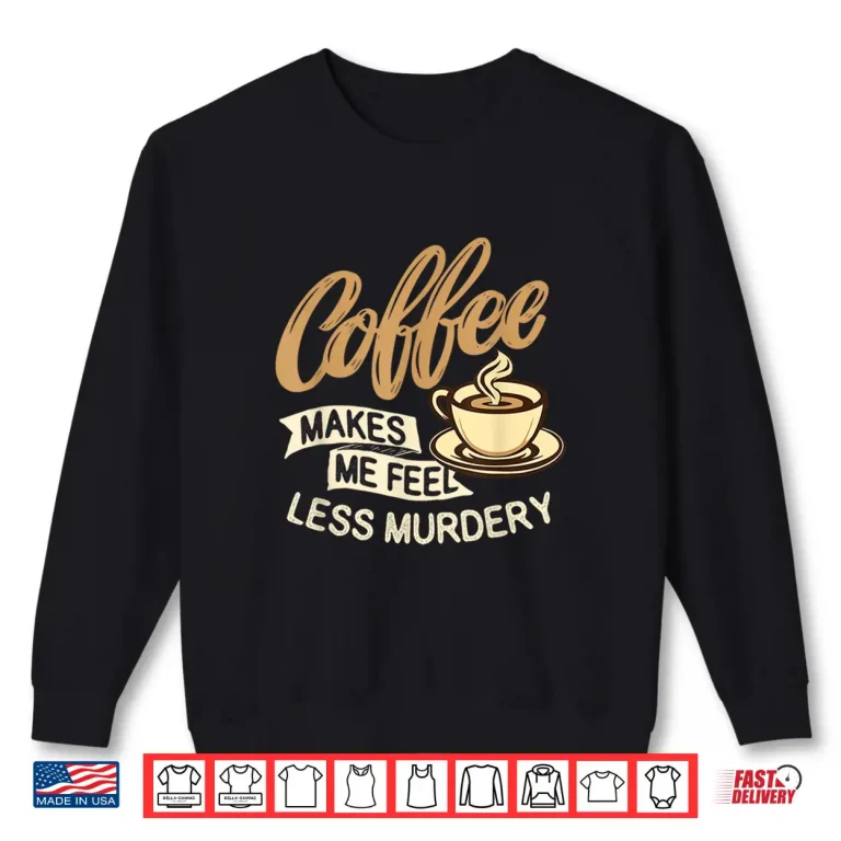 Sweatshirt Coffee Makes Me Feel Less Murdery Caffeine Lover Shirt