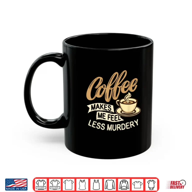 Mug Coffee Makes Me Feel Less Murdery Caffeine Lover Shirt