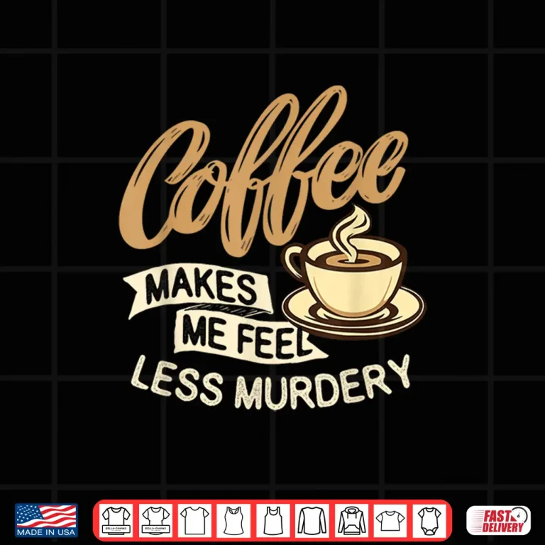 Design Coffee Makes Me Feel Less Murdery Caffeine Lover Shirt