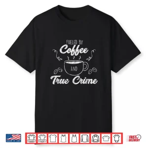 Fueled By Coffee Lover And True Crime Podcast Graphic Gift Shirt