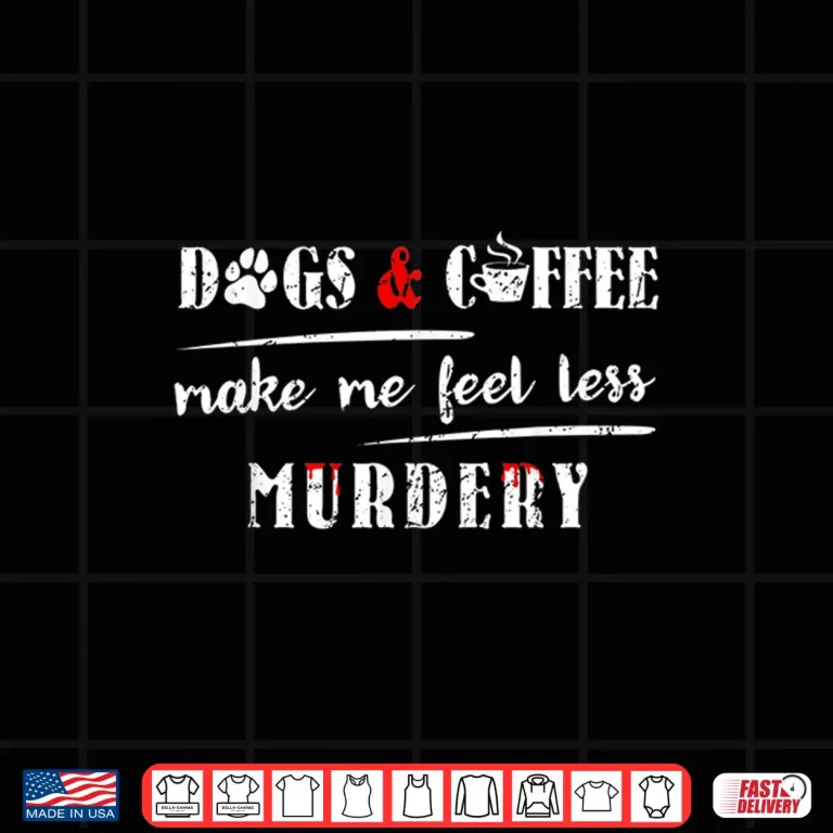 Design Dogs Coffee Make Me Feel Less Murdery Hilarious Dog Lover Shirt