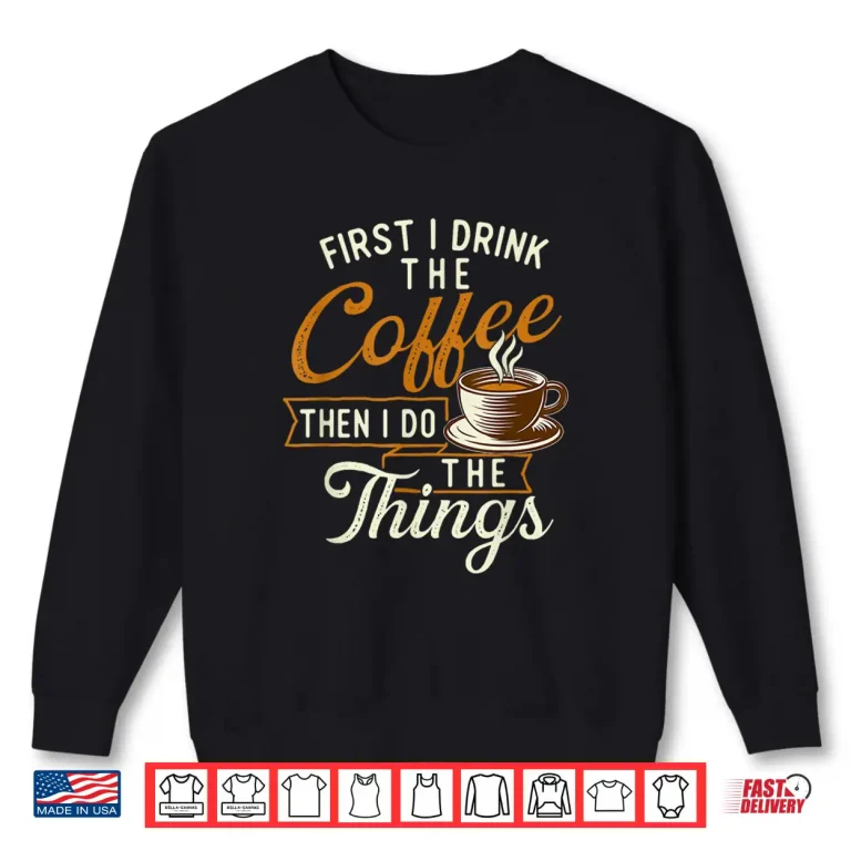 Sweatshirt First I Drink The Coffee Coffee Lover Caffeine Lover Shirt