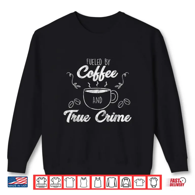 Sweatshirt Fueled By Coffee Lover And True Crime Podcast Graphic Gift Shirt