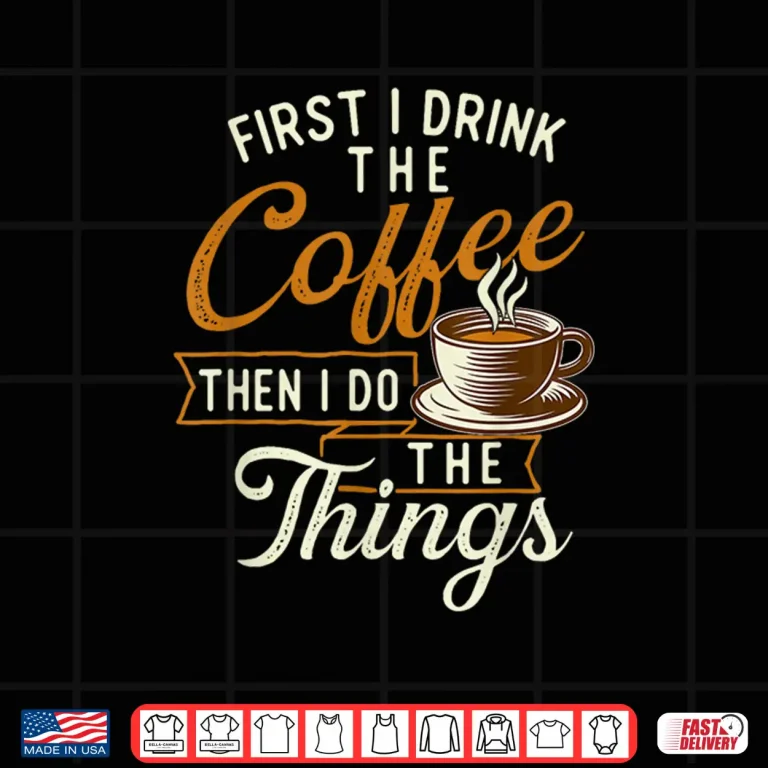 Design First I Drink The Coffee Coffee Lover Caffeine Lover Shirt