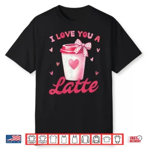 I Love You A Latte Pink Coffee Lover Latte Valentine’S Day Shirt