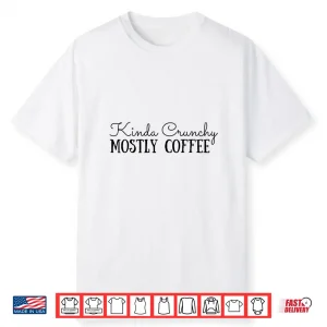 Kinda Crunchy Mostly Coffee Crunchy Mama Scrunchy Mom Shirt