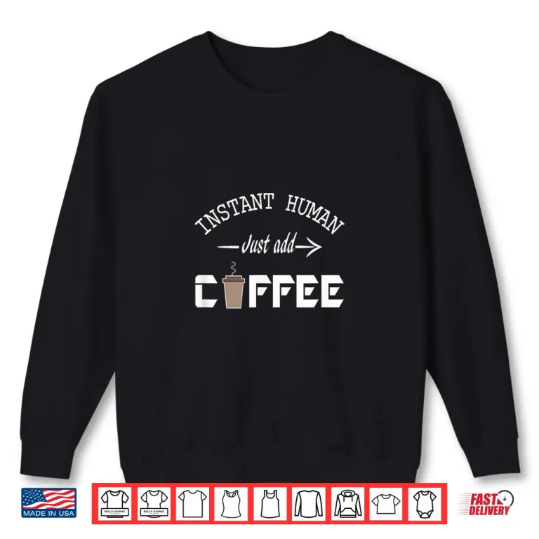 Sweatshirt Instant Human Just Add Coffee Funny Coffee Lover Gift Shirt