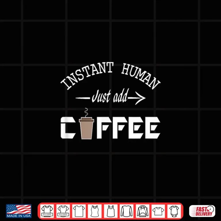 Design Instant Human Just Add Coffee Funny Coffee Lover Gift Shirt