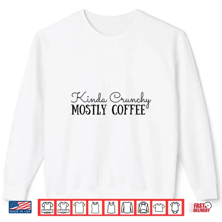 Sweatshirt Kinda Crunchy Mostly Coffee Crunchy Mama Scrunchy Mom Shirt