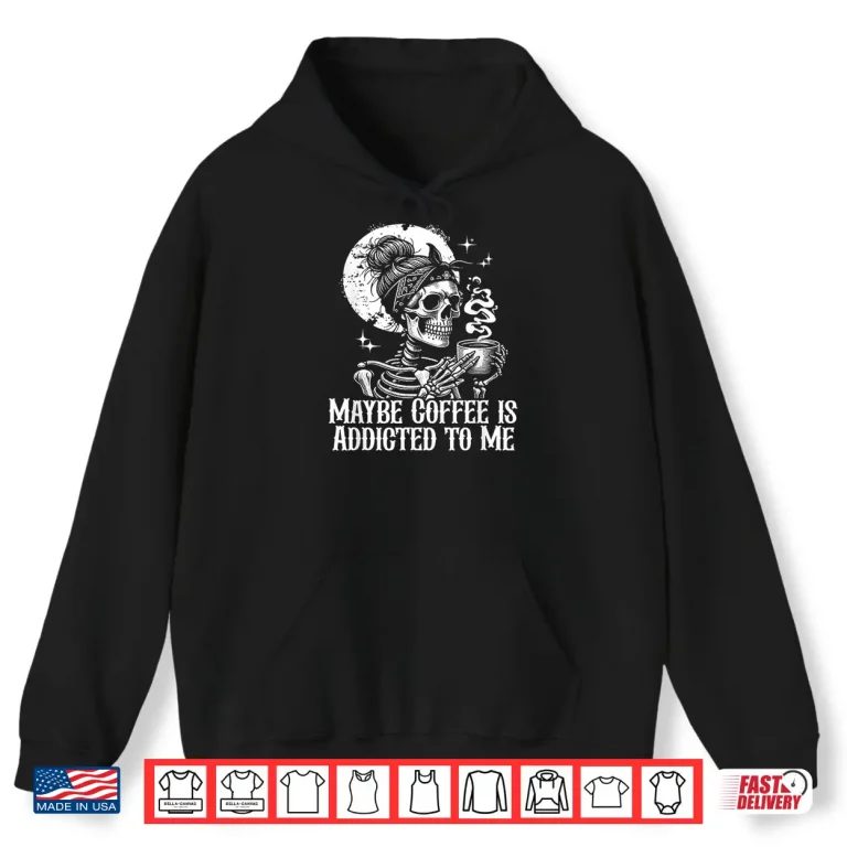 Hoodie Maybe Coffee is Addicted to Me Funny Coffee Lover Skeleton Shirt