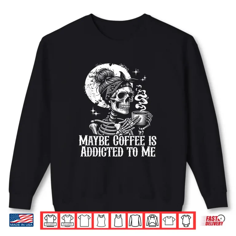 Sweatshirt Maybe Coffee is Addicted to Me Funny Coffee Lover Skeleton Shirt