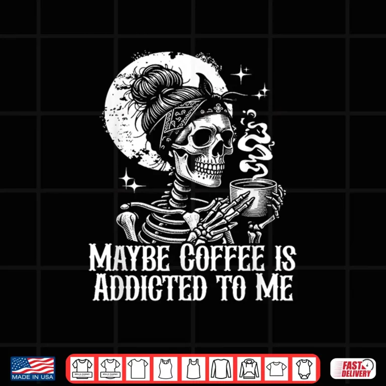 Design Maybe Coffee is Addicted to Me Funny Coffee Lover Skeleton Shirt